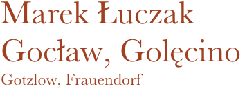 Marek Łuczak
Gocław, Golęcino
Gotzlow, Frauendorf