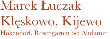 Marek Łuczak
Klęskowo, Kijewo
Hökendorf, Rosengarten bei Altdamm