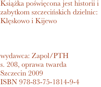 Książka poświęcona jest historii i zabytkom szczecińskich dzielnic: Klęskowo i Kijewo



wydawca: Zapol/PTH
208, oprawa twarda
Szczecin 2009 ISBN 978-83-75-1814-9-4