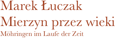 Marek Łuczak
Mierzyn przez wieki
Möhringen im Laufe der Zeit