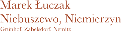 Marek Łuczak
Niebuszewo, Niemierzyn
Grünhof, Zabelsdorf, Nemitz