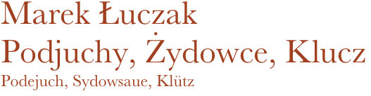 Marek Łuczak
Podjuchy, Żydowce, Klucz
Podejuch, Sydowsaue, Klütz