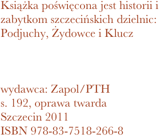 Książka poświęcona jest historii i zabytkom szczecińskich dzielnic: Podjuchy, Żydowce i Klucz



wydawca: Zapol/PTH
192, oprawa twarda
Szczecin 2011 ISBN 978-83-7518-266-8