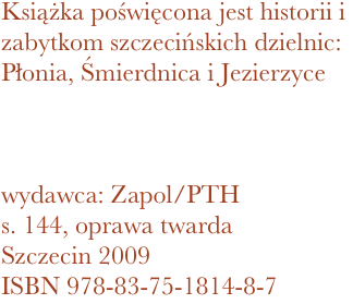 Książka poświęcona jest historii i zabytkom szczecińskich dzielnic: Płonia, Śmierdnica i Jezierzyce



wydawca: Zapol/PTH
144, oprawa twarda
Szczecin 2009 ISBN 978-83-75-1814-8-7