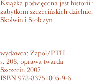 Książka poświęcona jest historii i zabytkom szczecińskich dzielnic: Skolwin i Stołczyn



wydawca: Zapol/PTH
208, oprawa twarda
Szczecin 2007 ISBN 978-83751805-9-6