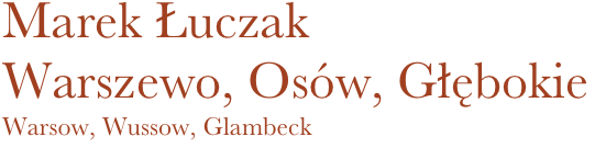 Marek Łuczak
Warszewo, Osów, Głębokie
Warsow, Wussow, Glambeck