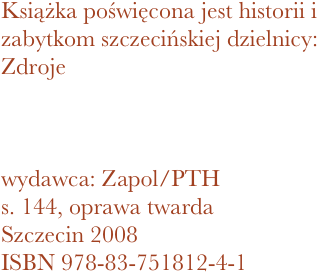 Książka poświęcona jest historii i zabytkom szczecińskiej dzielnicy: Zdroje



wydawca: Zapol/PTH
144, oprawa twarda
Szczecin 2008 ISBN 978-83-751812-4-1